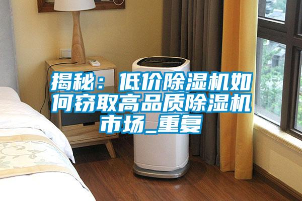 揭秘：低價除濕機(jī)如何竊取高品質(zhì)除濕機(jī)市場_重復(fù)