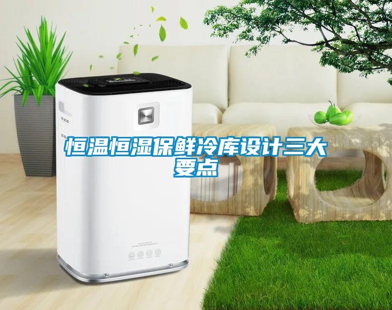 恒溫恒濕保鮮冷庫設(shè)計(jì)三大要點(diǎn)