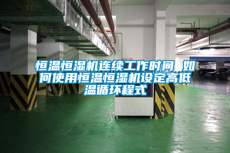 恒溫恒濕機連續(xù)工作時間 如何使用恒溫恒濕機設(shè)定高低溫循環(huán)程式