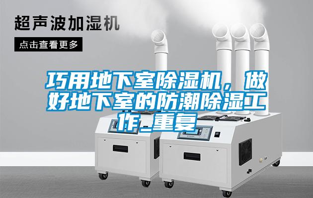 巧用地下室除濕機，做好地下室的防潮除濕工作_重復