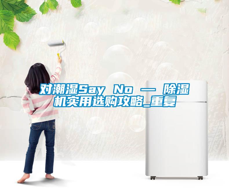 對(duì)潮濕Say No — 除濕機(jī)實(shí)用選購(gòu)攻略_重復(fù)