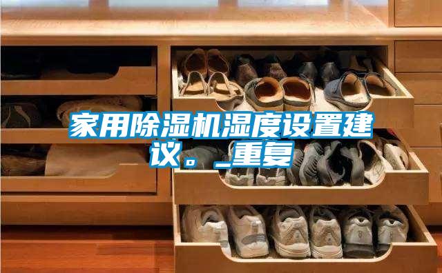 家用除濕機濕度設(shè)置建議。_重復