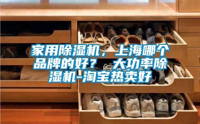 家用除濕機，上海哪個品牌的好？ 大功率除濕機-淘寶熱賣好