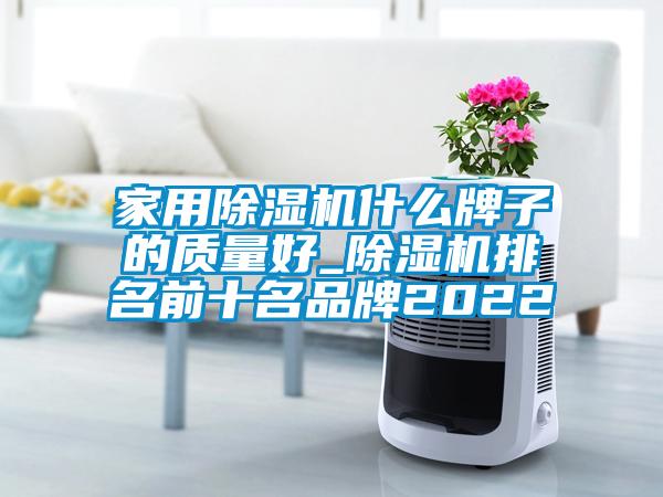 家用除濕機什么牌子的質(zhì)量好_除濕機排名前十名品牌2022