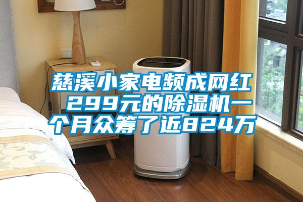 慈溪小家電頻成網(wǎng)紅 299元的除濕機(jī)一個(gè)月眾籌了近824萬