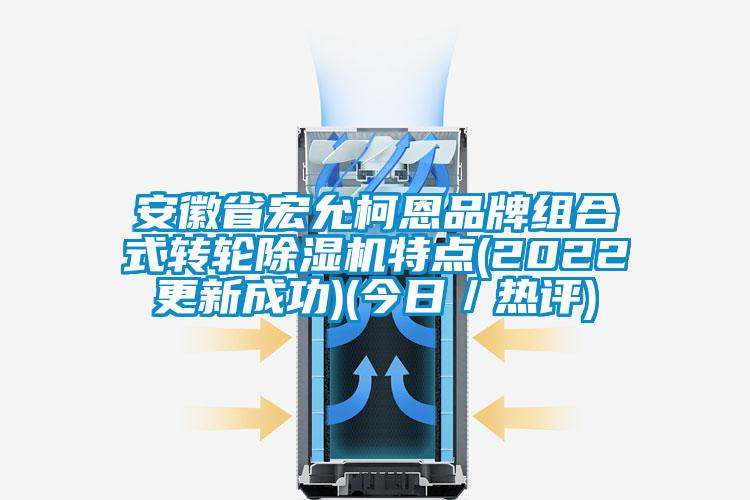 安徽省宏允柯恩品牌組合式轉(zhuǎn)輪除濕機(jī)特點(diǎn)(2022更新成功)(今日／熱評(píng))