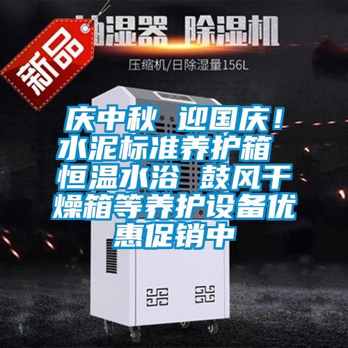 慶中秋 迎國慶！水泥標(biāo)準(zhǔn)養(yǎng)護箱 恒溫水浴 鼓風(fēng)干燥箱等養(yǎng)護設(shè)備優(yōu)惠促銷中