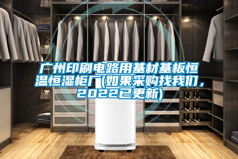 廣州印刷電路用基材基板恒溫恒濕柜廠(如果采購(gòu)找我們，2022已更新)