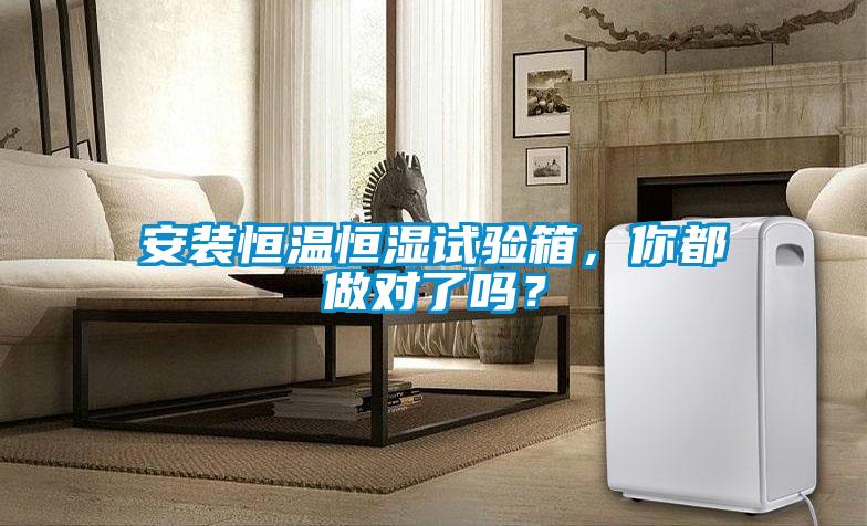 安裝恒溫恒濕試驗箱，你都做對了嗎？