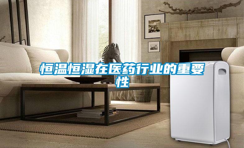 恒溫恒濕在醫(yī)藥行業(yè)的重要性