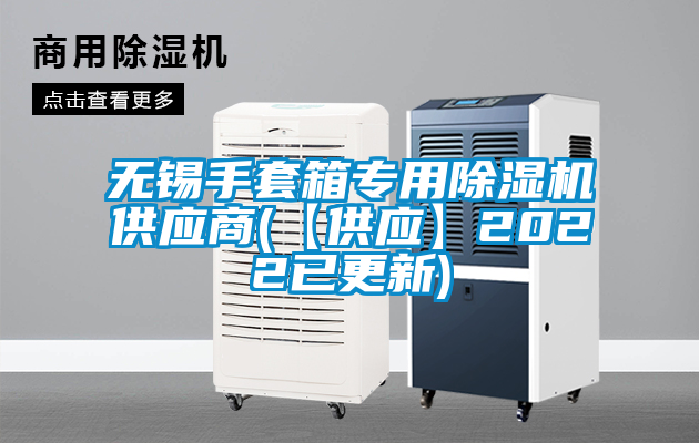 無錫手套箱專用除濕機(jī)供應(yīng)商(【供應(yīng)】2022已更新)