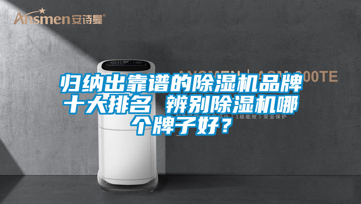 歸納出靠譜的除濕機(jī)品牌十大排名 辨別除濕機(jī)哪個(gè)牌子好？