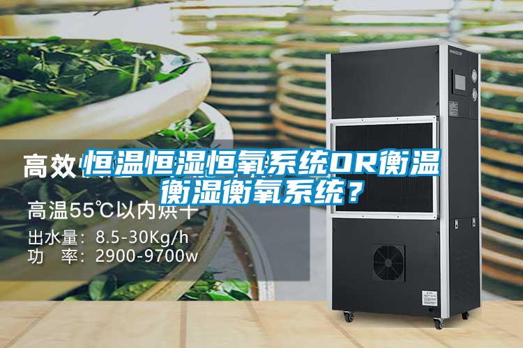 恒溫恒濕恒氧系統(tǒng)OR衡溫衡濕衡氧系統(tǒng)？