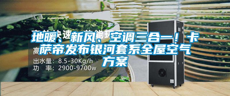 地暖、新風(fēng)、空調(diào)三合一！卡薩帝發(fā)布銀河套系全屋空氣方案