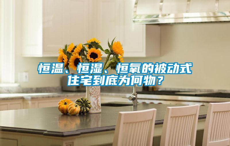 恒溫、恒濕、恒氧的被動(dòng)式住宅到底為何物？