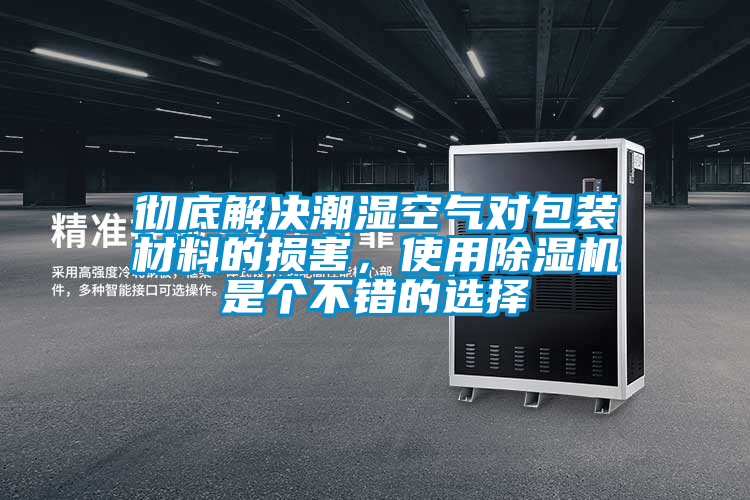 徹底解決潮濕空氣對(duì)包裝材料的損害，使用除濕機(jī)是個(gè)不錯(cuò)的選擇