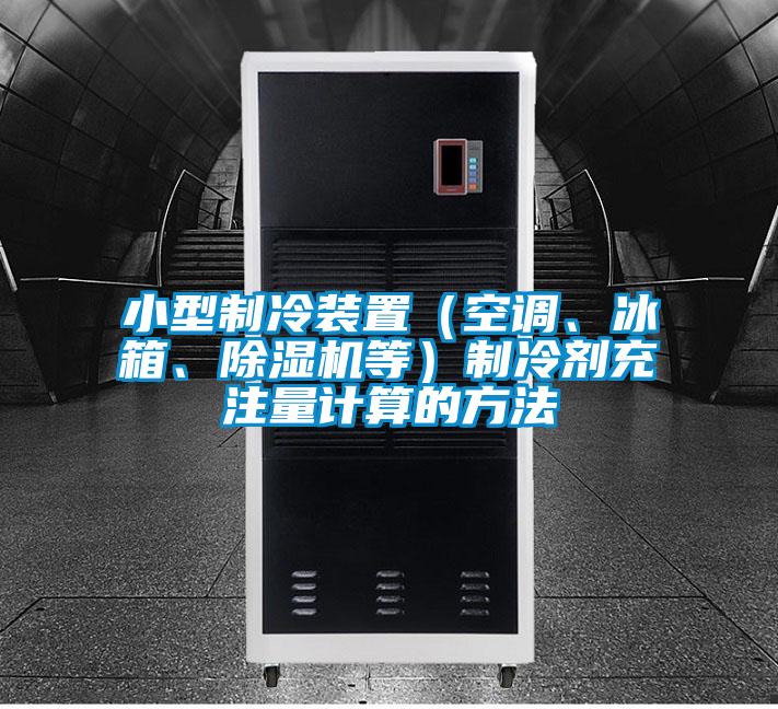 小型制冷裝置（空調(diào)、冰箱、除濕機(jī)等）制冷劑充注量計(jì)算的方法