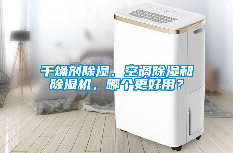 干燥劑除濕、空調(diào)除濕和除濕機(jī)，哪個(gè)更好用？