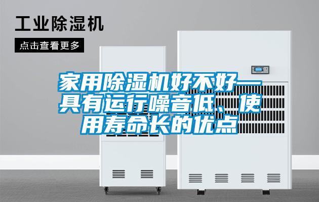 家用除濕機(jī)好不好—具有運(yùn)行噪音低、使用壽命長(zhǎng)的優(yōu)點(diǎn)