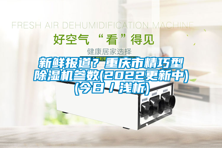 新鮮報(bào)道？重慶市精巧型除濕機(jī)參數(shù)(2022更新中)(今日／淺析)