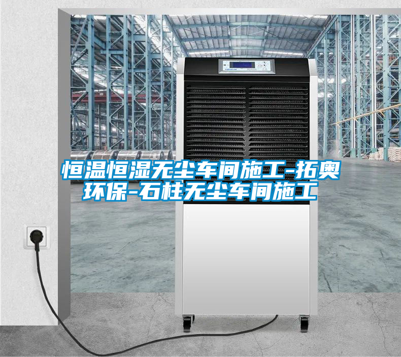 恒溫恒濕無(wú)塵車間施工-拓奧環(huán)保-石柱無(wú)塵車間施工