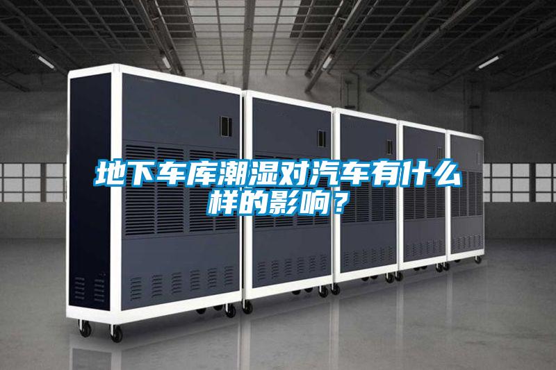 地下車庫潮濕對汽車有什么樣的影響？