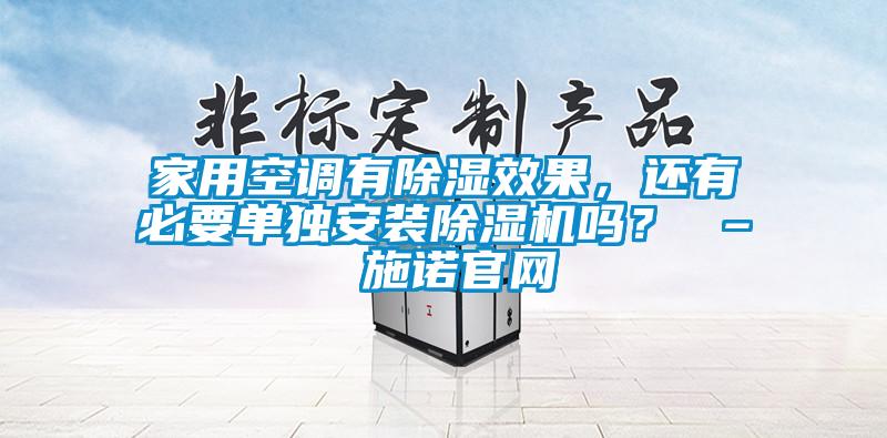 家用空調(diào)有除濕效果，還有必要單獨(dú)安裝除濕機(jī)嗎？ – 施諾官網(wǎng)