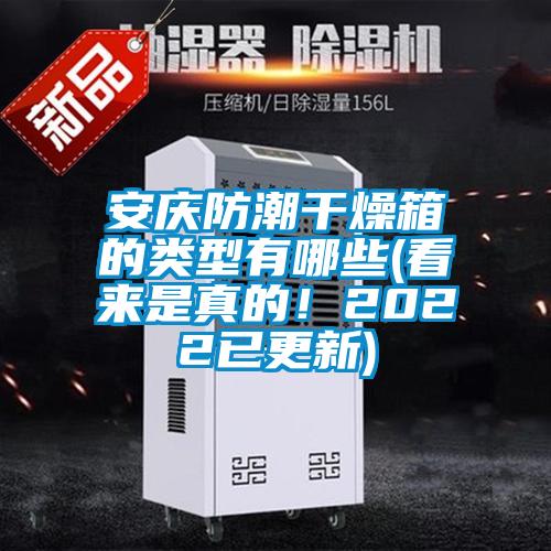 安慶防潮干燥箱的類型有哪些(看來(lái)是真的！2022已更新)