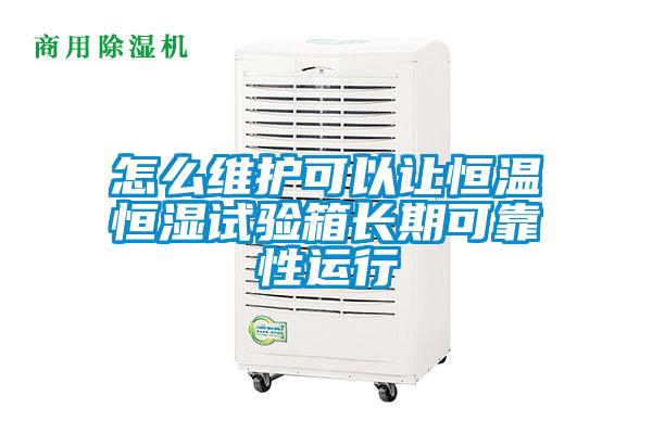 怎么維護(hù)可以讓恒溫恒濕試驗箱長期可靠性運行