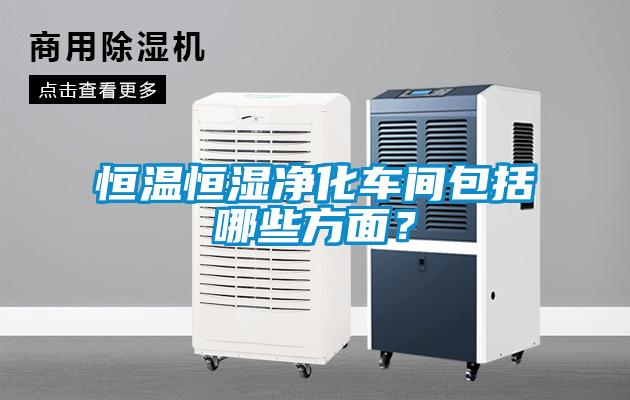恒溫恒濕凈化車間包括哪些方面？
