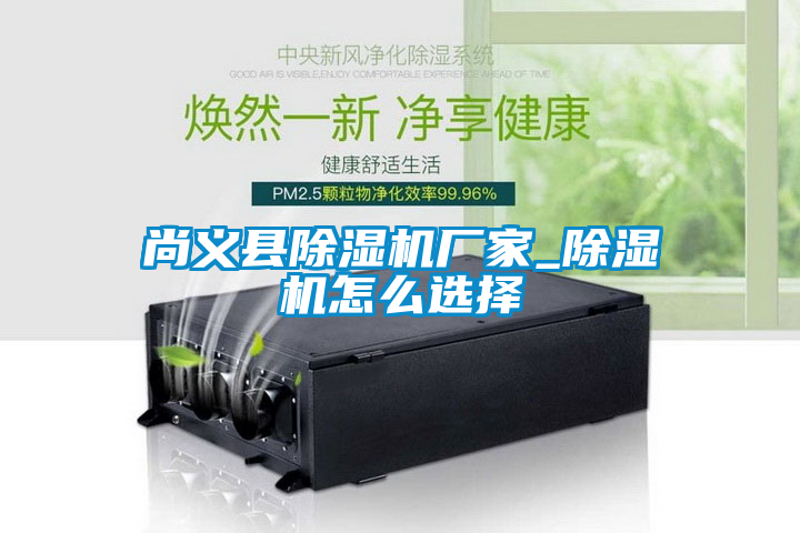 尚義縣除濕機(jī)廠家_除濕機(jī)怎么選擇