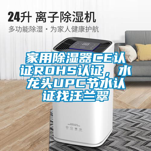 家用除濕器CE認(rèn)證ROHS認(rèn)證，水龍頭UPC節(jié)水認(rèn)證找汪蘭翠