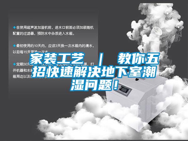 家裝工藝 ｜ 教你五招快速解決地下室潮濕問(wèn)題！
