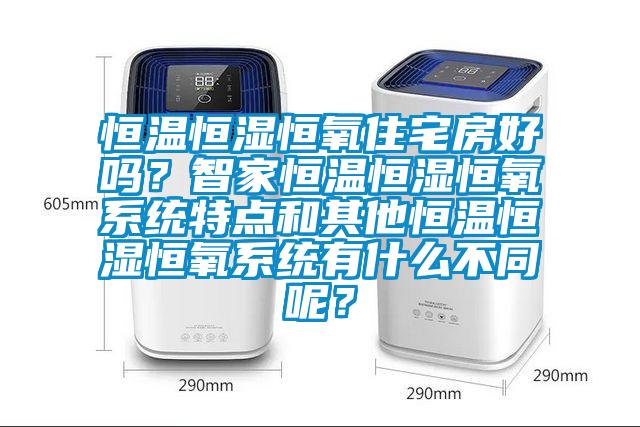 恒溫恒濕恒氧住宅房好嗎？智家恒溫恒濕恒氧系統(tǒng)特點(diǎn)和其他恒溫恒濕恒氧系統(tǒng)有什么不同呢？