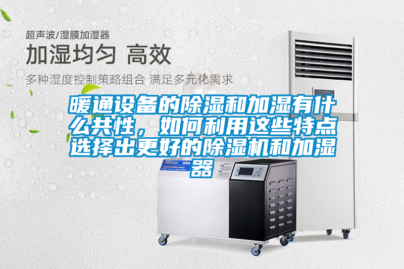 暖通設(shè)備的除濕和加濕有什么共性，如何利用這些特點(diǎn)選擇出更好的除濕機(jī)和加濕器
