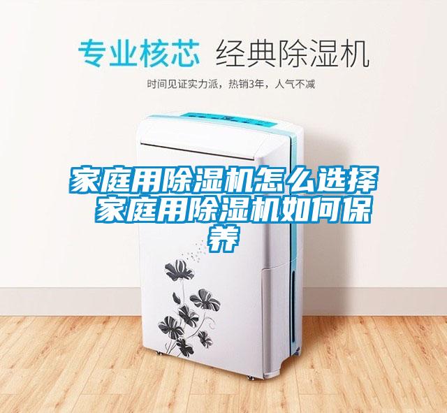 家庭用除濕機怎么選擇 家庭用除濕機如何保養(yǎng)