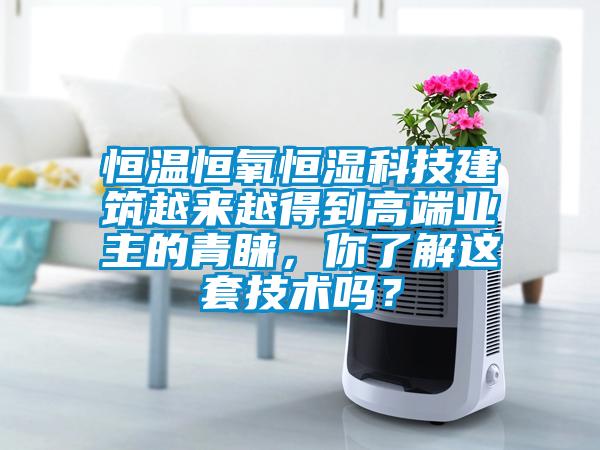 恒溫恒氧恒濕科技建筑越來越得到高端業(yè)主的青睞，你了解這套技術嗎？