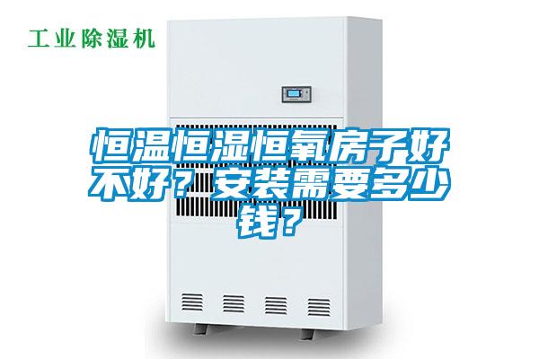 恒溫恒濕恒氧房子好不好？安裝需要多少錢？