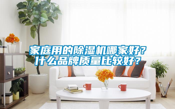 家庭用的除濕機(jī)哪家好？什么品牌質(zhì)量比較好？