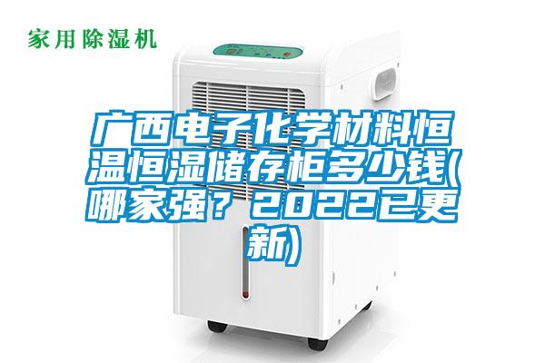 廣西電子化學(xué)材料恒溫恒濕儲存柜多少錢(哪家強(qiáng)？2022已更新)