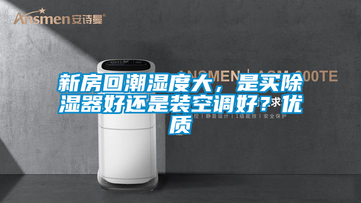 新房回潮濕度大，是買除濕器好還是裝空調好？優(yōu)質