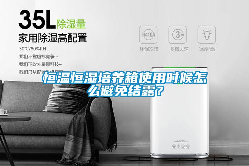 恒溫恒濕培養(yǎng)箱使用時候怎么避免結(jié)露？