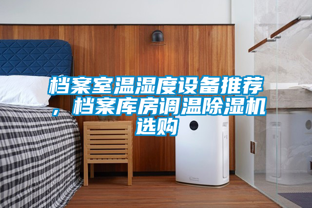 檔案室溫濕度設(shè)備推薦，檔案庫房調(diào)溫除濕機選購