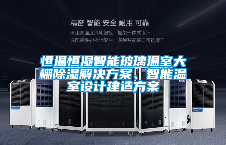 恒溫恒濕智能玻璃溫室大棚除濕解決方案、智能溫室設(shè)計(jì)建造方案