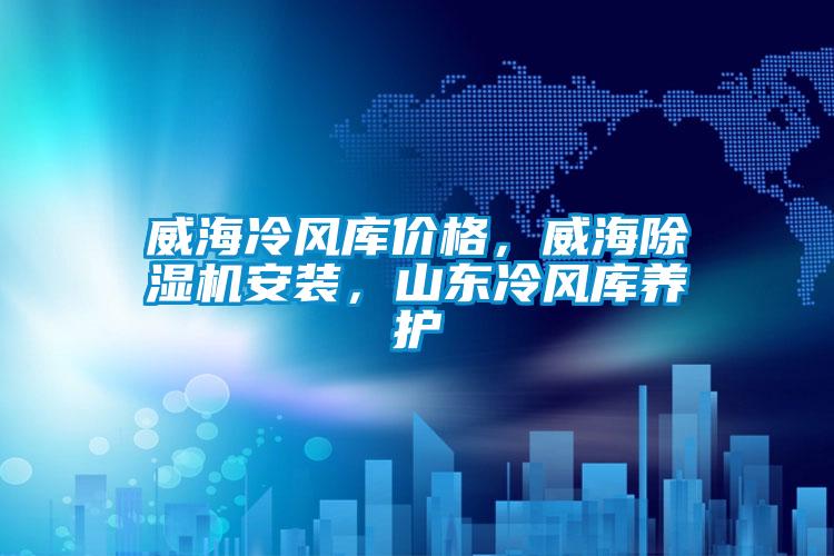 威海冷風庫價格，威海除濕機安裝，山東冷風庫養(yǎng)護