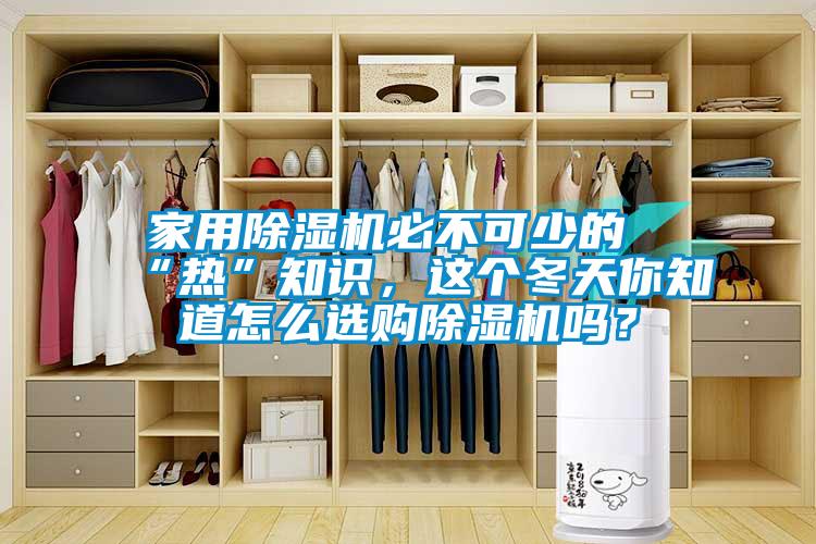 家用除濕機(jī)必不可少的“熱”知識，這個冬天你知道怎么選購除濕機(jī)嗎？