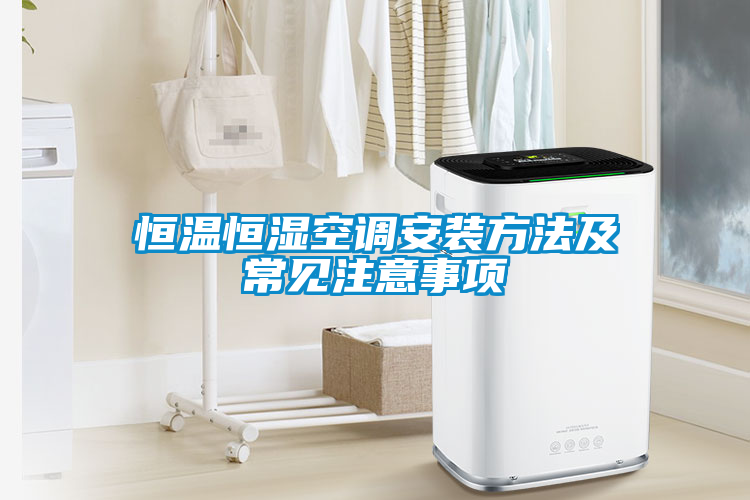 恒溫恒濕空調(diào)安裝方法及常見(jiàn)注意事項(xiàng)