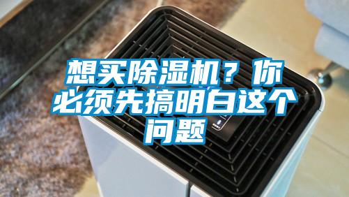 想買(mǎi)除濕機(jī)？你必須先搞明白這個(gè)問(wèn)題