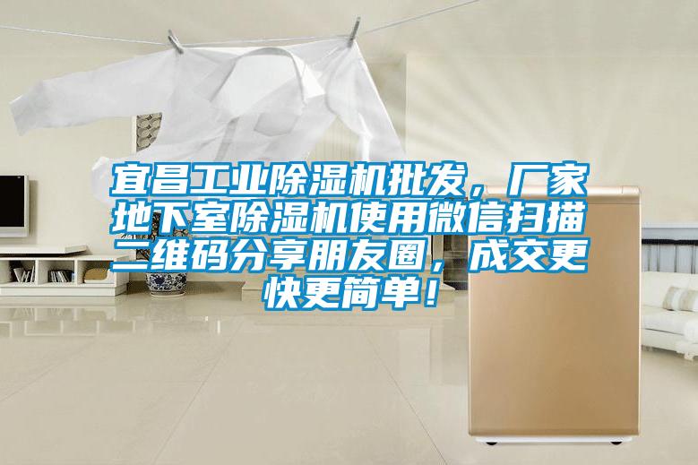 宜昌工業(yè)除濕機(jī)批發(fā)，廠家地下室除濕機(jī)使用微信掃描二維碼分享朋友圈，成交更快更簡單！