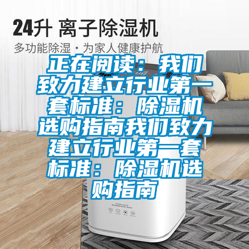 正在閱讀：我們致力建立行業(yè)第一套標(biāo)準(zhǔn)：除濕機(jī)選購指南我們致力建立行業(yè)第一套標(biāo)準(zhǔn)：除濕機(jī)選購指南